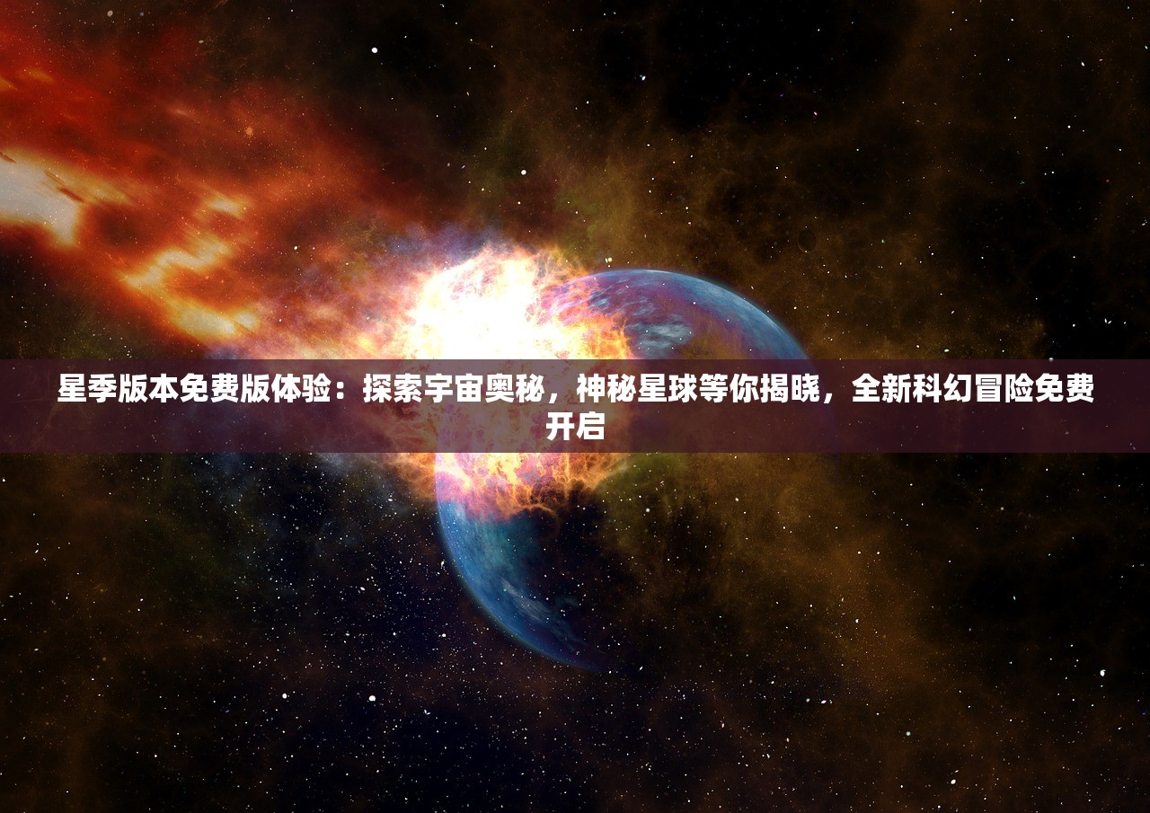 星季版本免费版体验：探索宇宙奥秘，神秘星球等你揭晓，全新科幻冒险免费开启