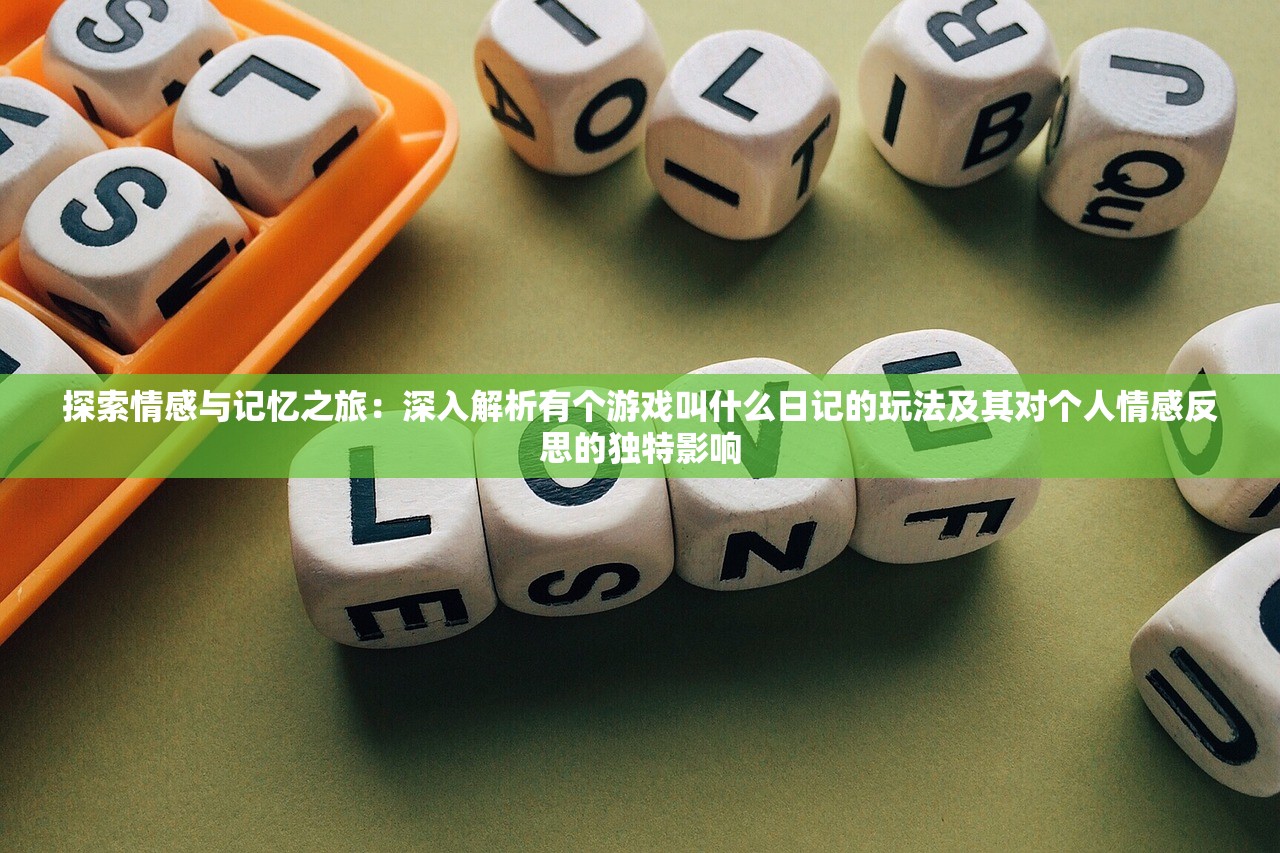 探索情感与记忆之旅：深入解析有个游戏叫什么日记的玩法及其对个人情感反思的独特影响