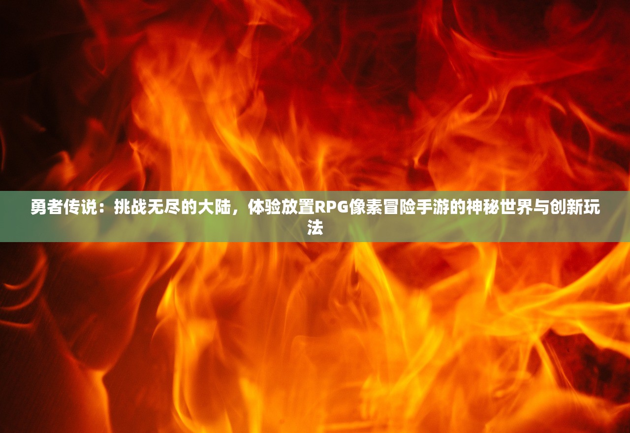 勇者传说：挑战无尽的大陆，体验放置RPG像素冒险手游的神秘世界与创新玩法