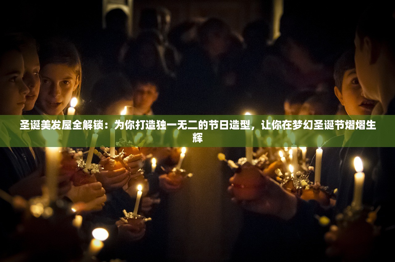 圣诞美发屋全解锁：为你打造独一无二的节日造型，让你在梦幻圣诞节熠熠生辉