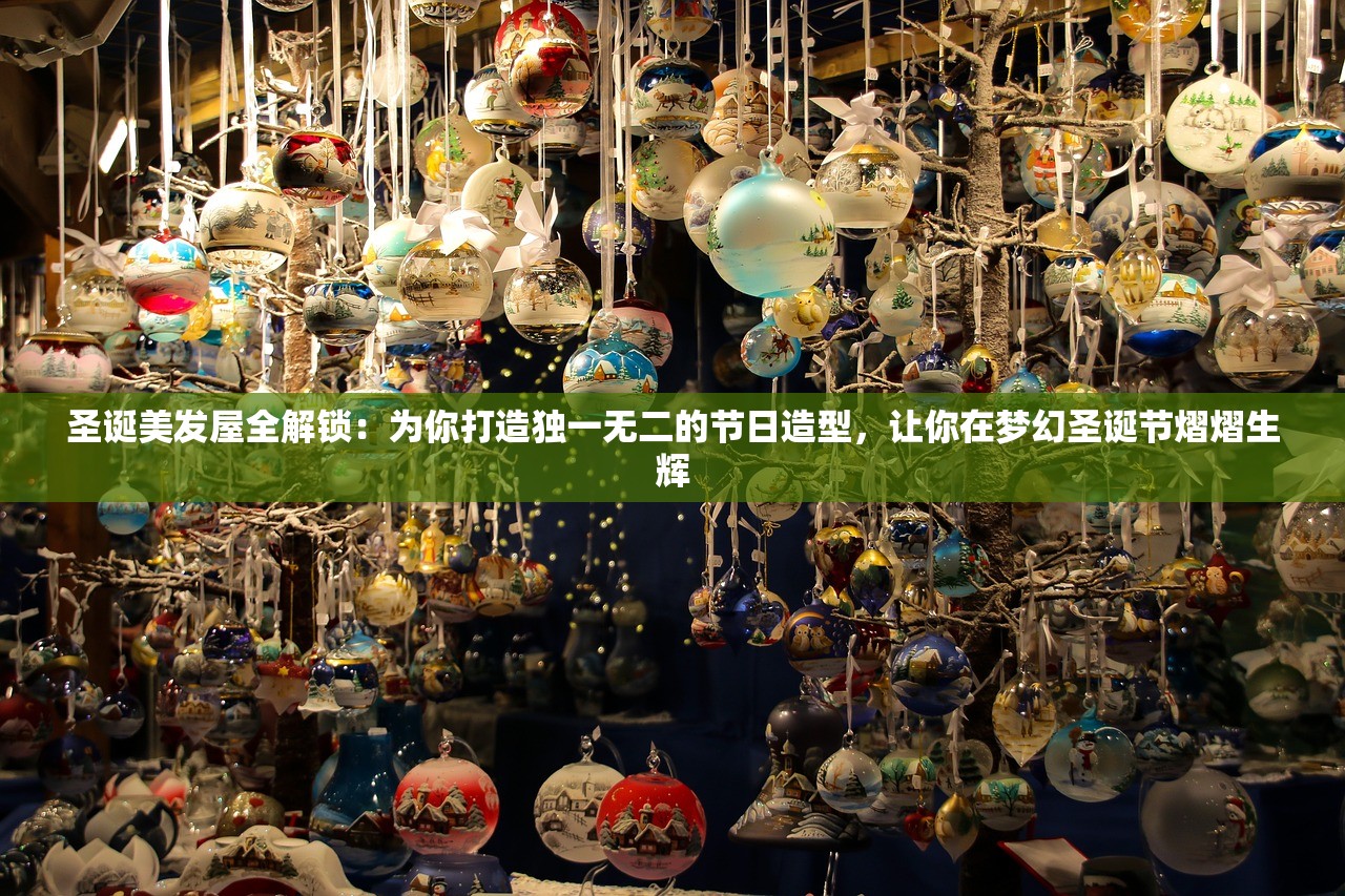 圣诞美发屋全解锁：为你打造独一无二的节日造型，让你在梦幻圣诞节熠熠生辉