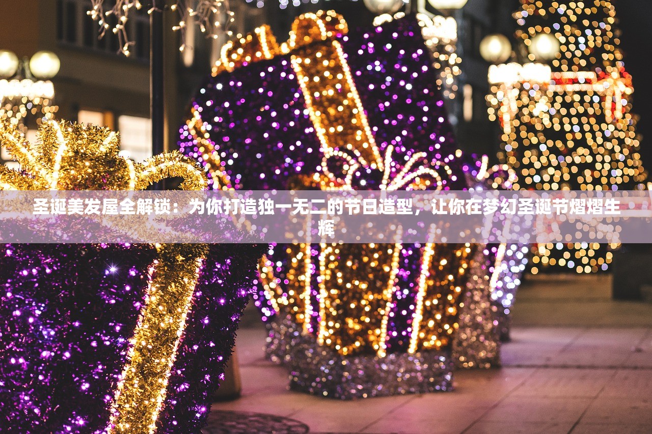 圣诞美发屋全解锁：为你打造独一无二的节日造型，让你在梦幻圣诞节熠熠生辉