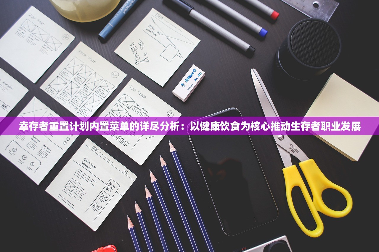 幸存者重置计划内置菜单的详尽分析：以健康饮食为核心推动生存者职业发展