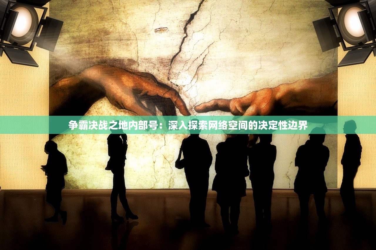 争霸决战之地内部号：深入探索网络空间的决定性边界