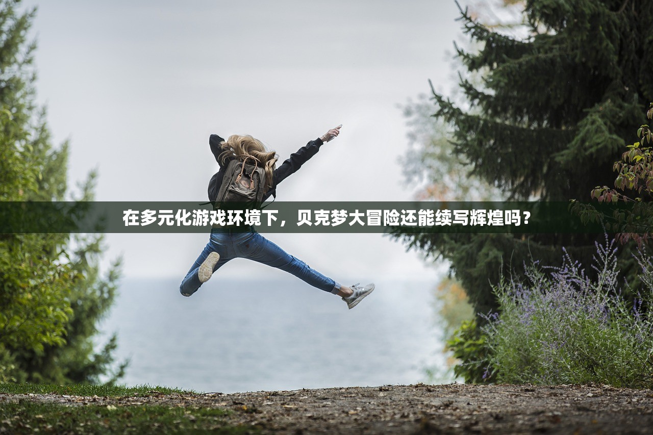 在多元化游戏环境下，贝克梦大冒险还能续写辉煌吗？