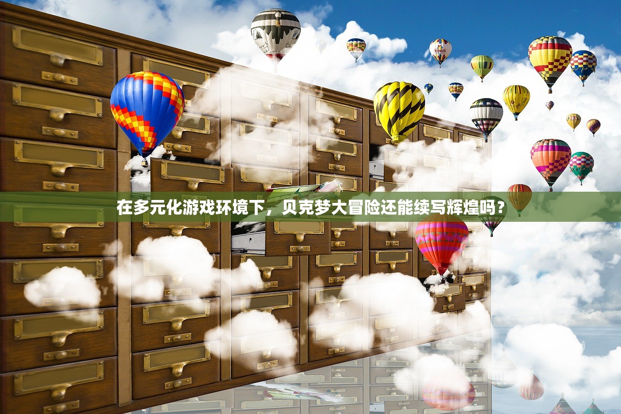 在多元化游戏环境下，贝克梦大冒险还能续写辉煌吗？