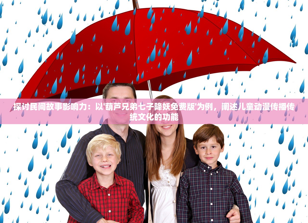 探讨民间故事影响力：以'葫芦兄弟七子降妖免费版'为例，阐述儿童动漫传播传统文化的功能
