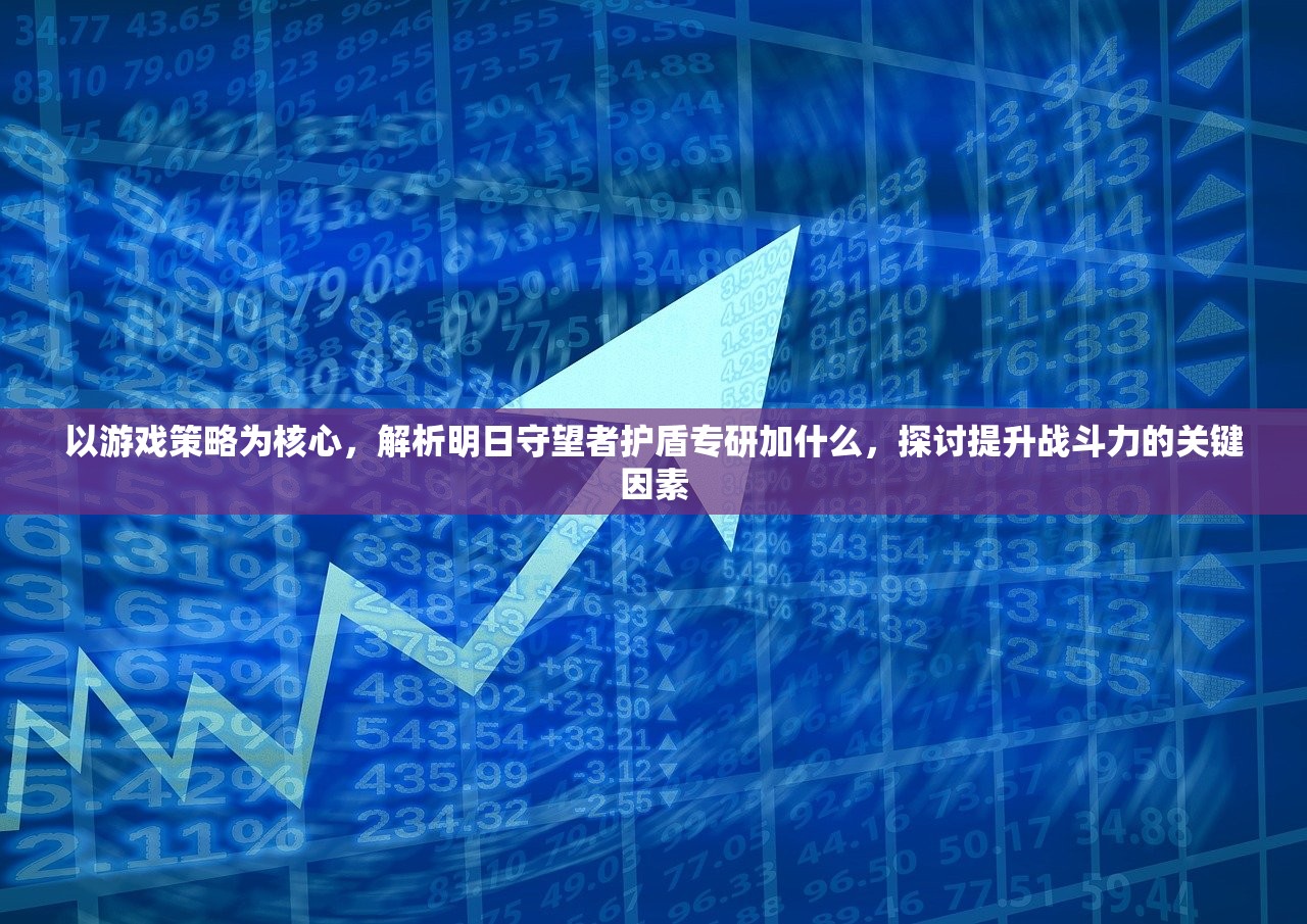 以游戏策略为核心，解析明日守望者护盾专研加什么，探讨提升战斗力的关键因素
