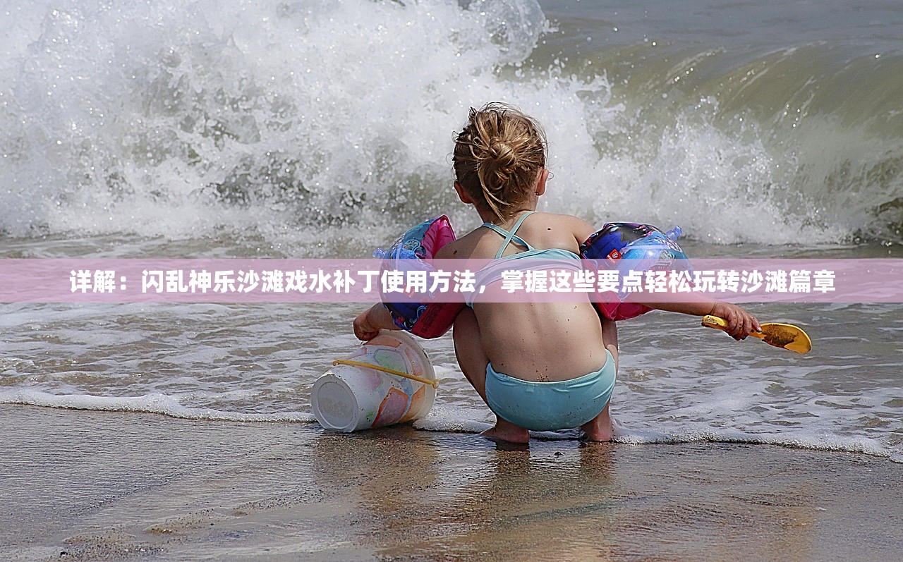 详解：闪乱神乐沙滩戏水补丁使用方法，掌握这些要点轻松玩转沙滩篇章