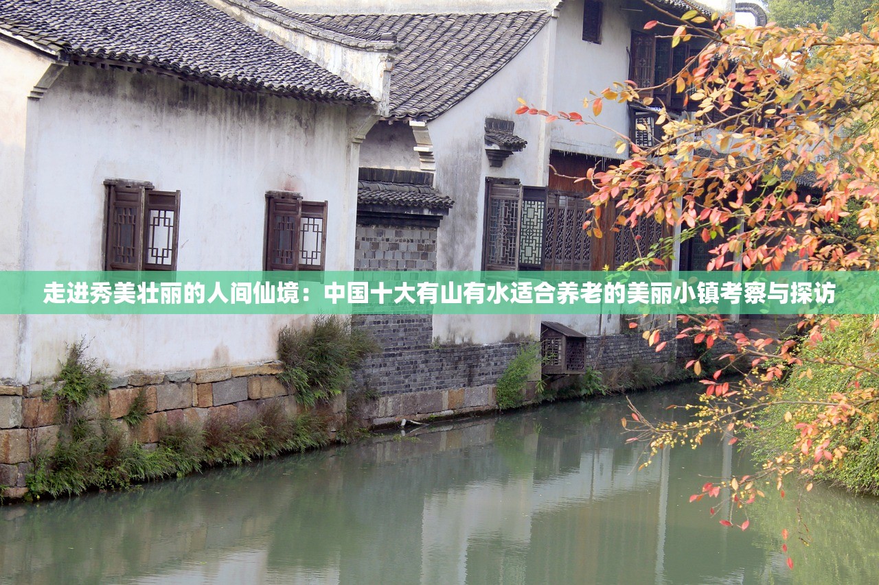 走进秀美壮丽的人间仙境：中国十大有山有水适合养老的美丽小镇考察与探访