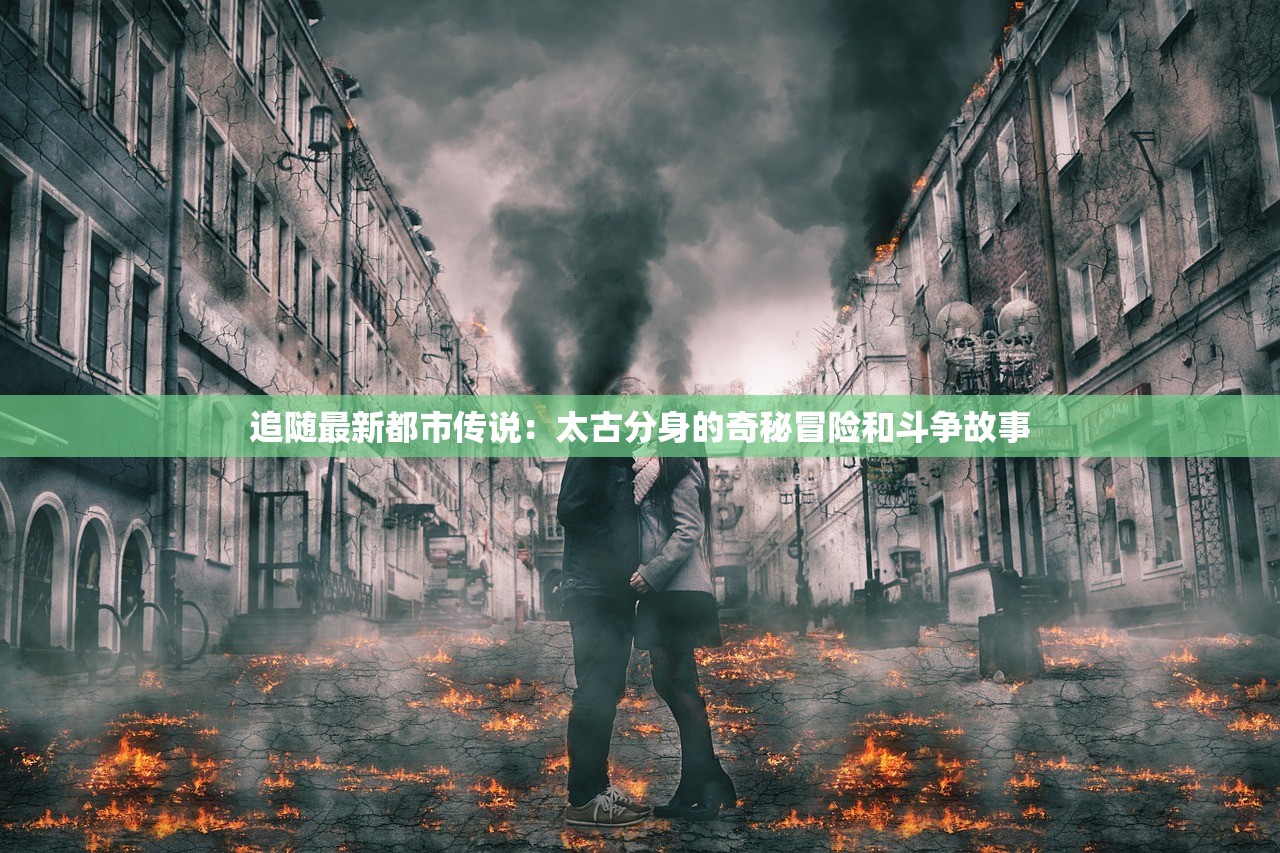 追随最新都市传说：太古分身的奇秘冒险和斗争故事