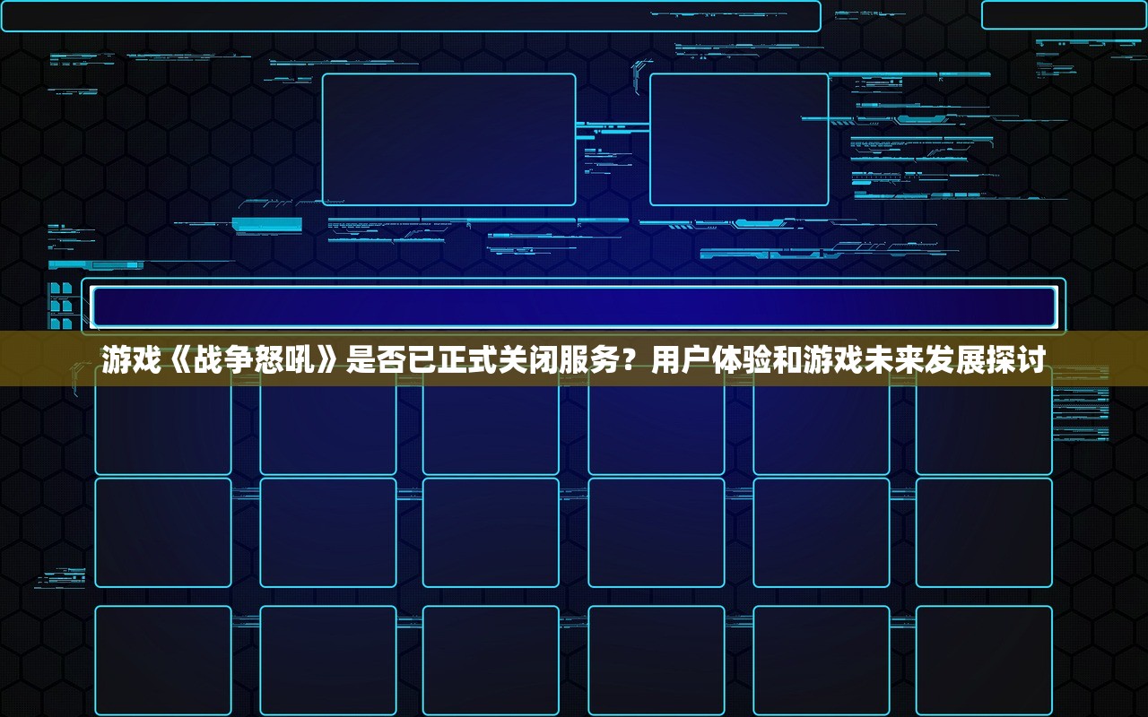 游戏《战争怒吼》是否已正式关闭服务？用户体验和游戏未来发展探讨