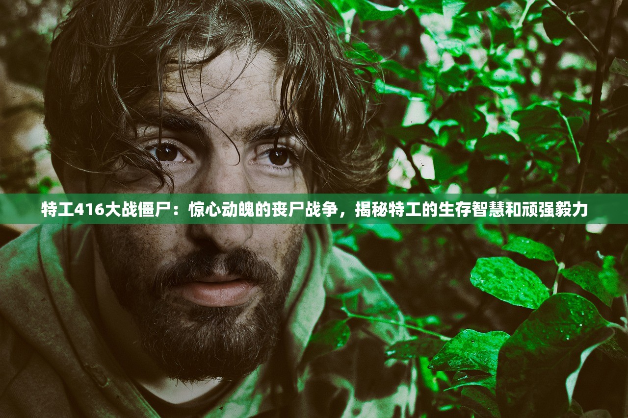 特工416大战僵尸：惊心动魄的丧尸战争，揭秘特工的生存智慧和顽强毅力
