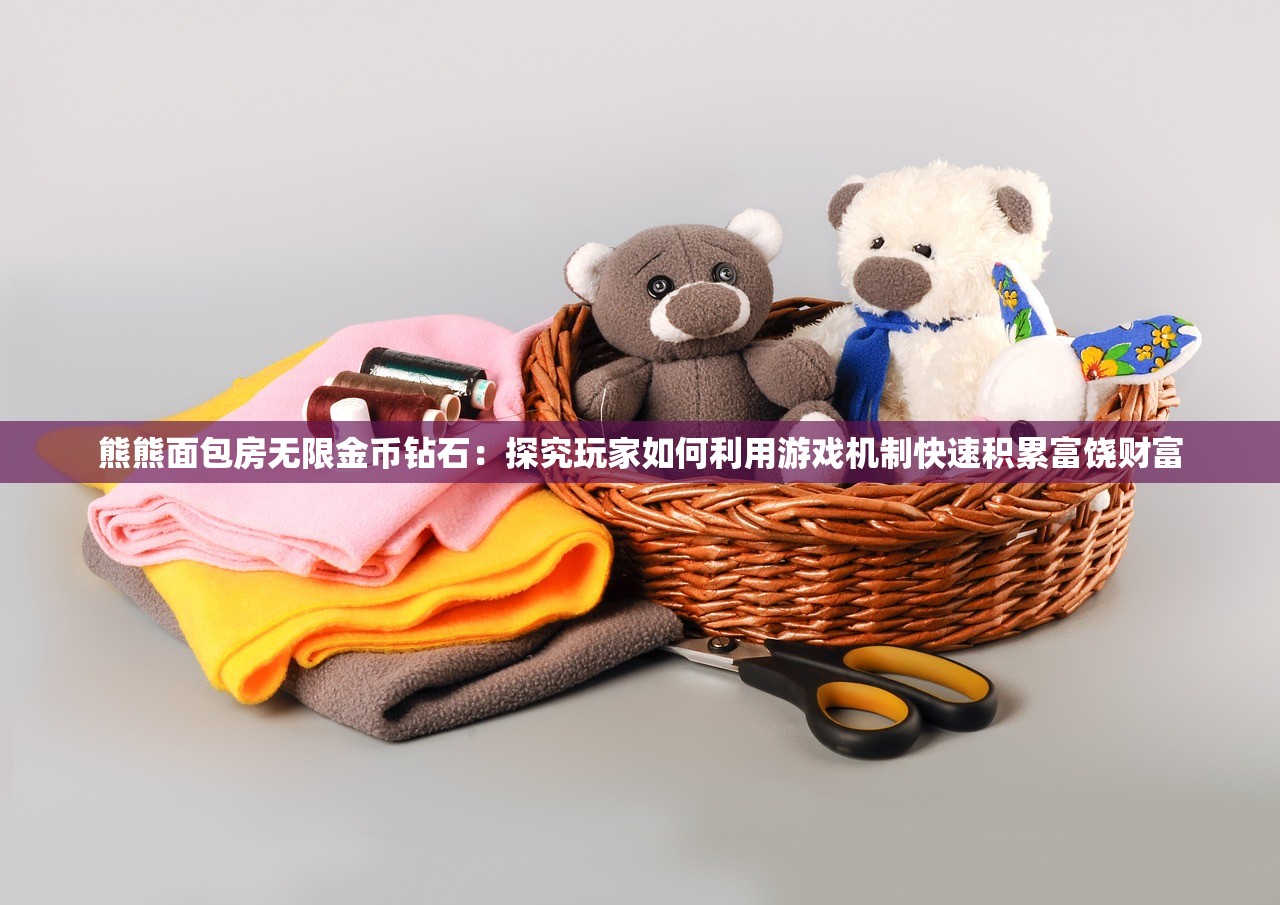 熊熊面包房无限金币钻石：探究玩家如何利用游戏机制快速积累富饶财富