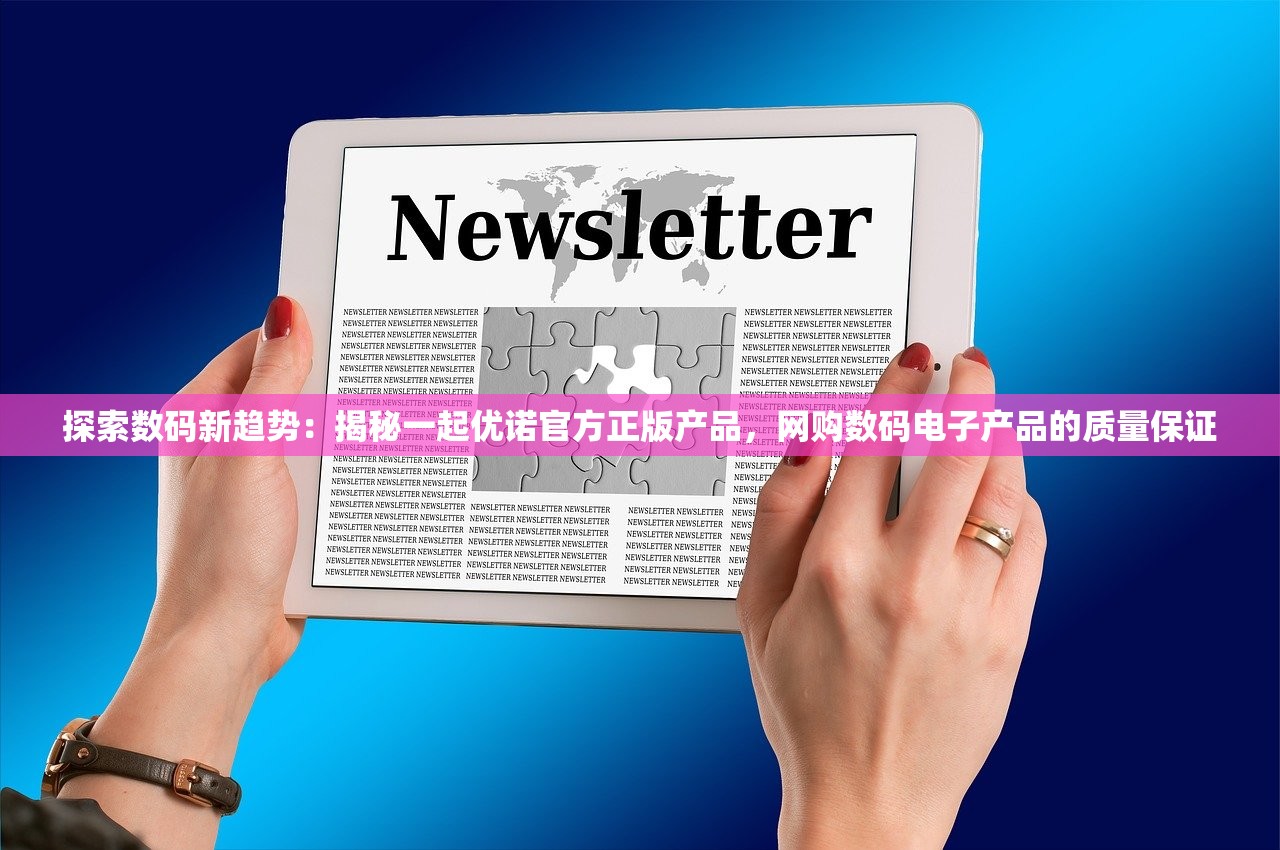 探索数码新趋势：揭秘一起优诺官方正版产品，网购数码电子产品的质量保证
