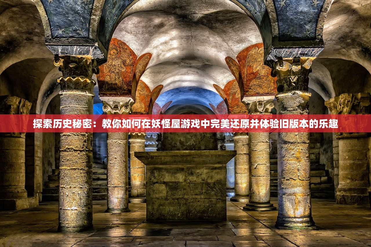 探索历史秘密：教你如何在妖怪屋游戏中完美还原并体验旧版本的乐趣