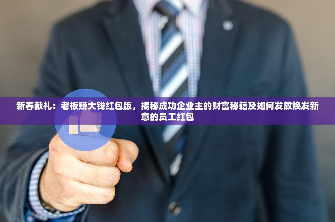 新春献礼：老板赚大钱红包版，揭秘成功企业主的财富秘籍及如何发放焕发新意的员工红包