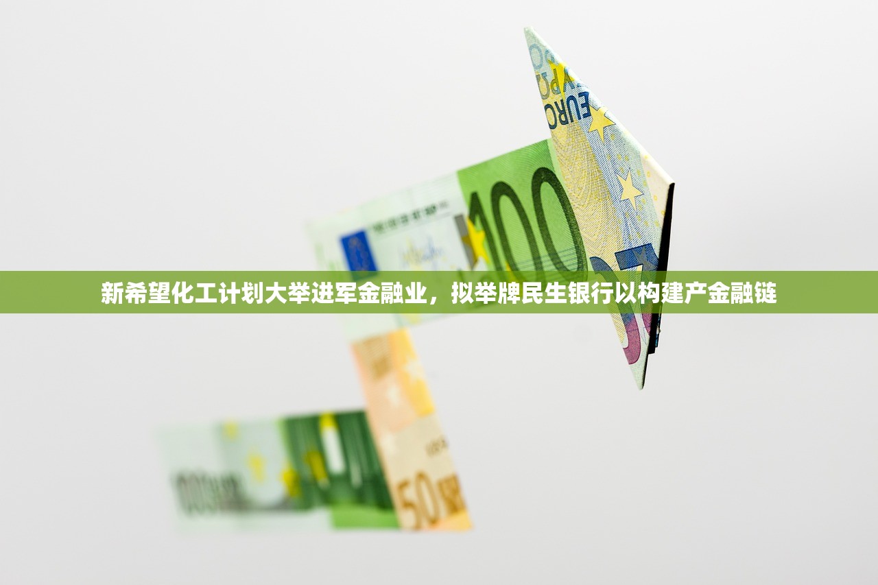 新希望化工计划大举进军金融业，拟举牌民生银行以构建产金融链