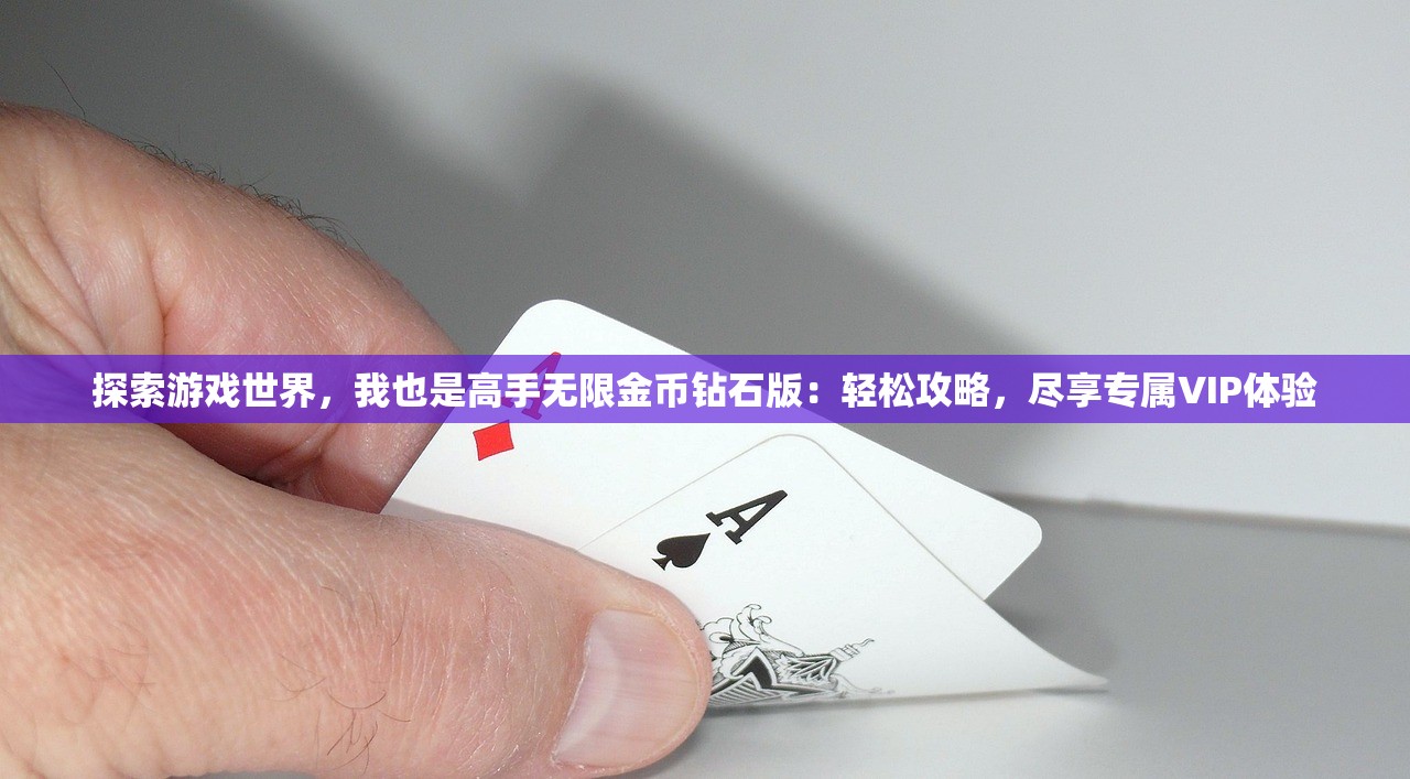 探索游戏世界，我也是高手无限金币钻石版：轻松攻略，尽享专属VIP体验