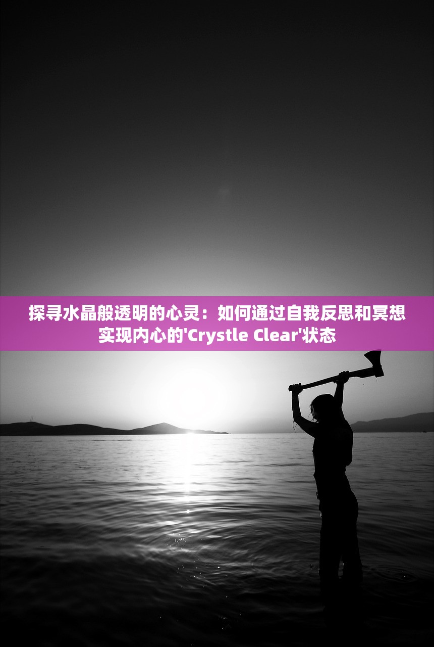 探寻水晶般透明的心灵：如何通过自我反思和冥想实现内心的'Crystle Clear'状态