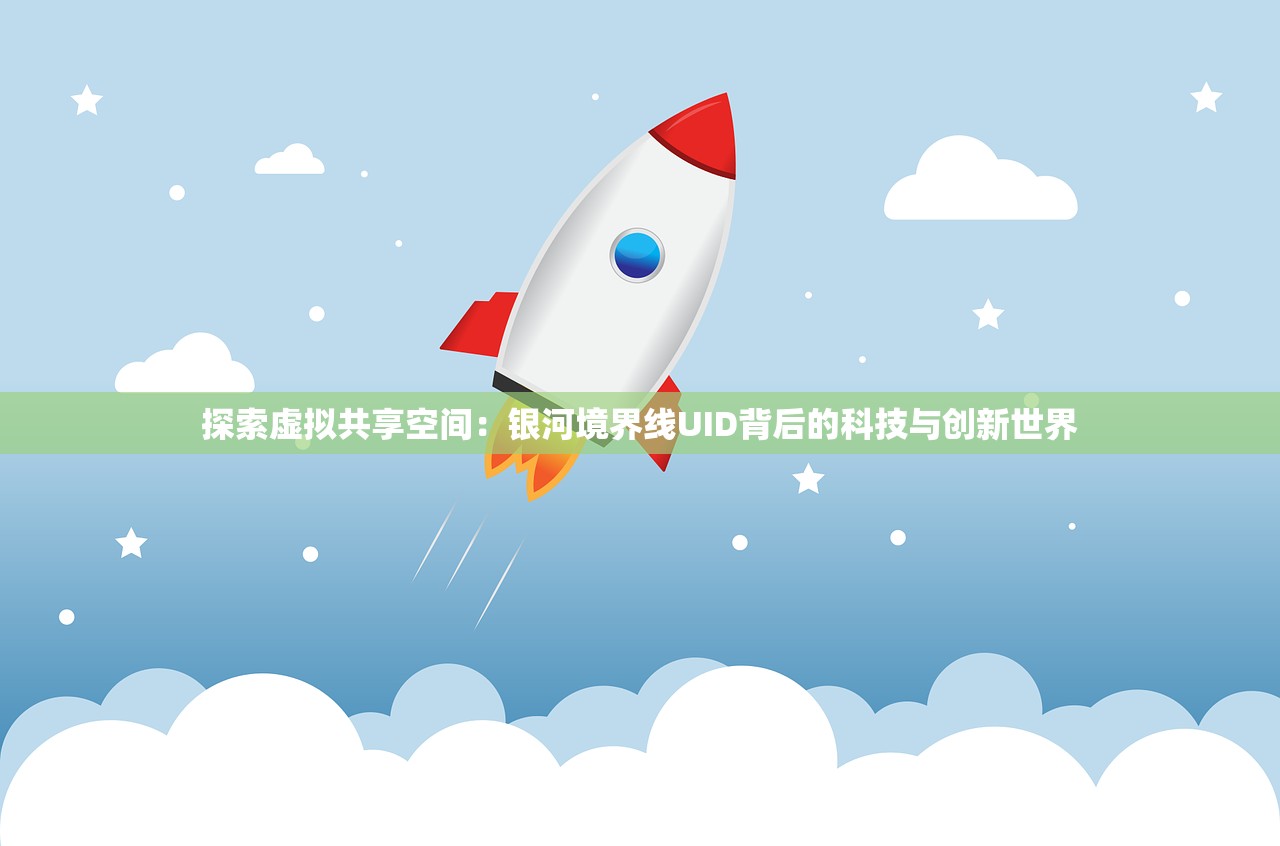 探索虚拟共享空间：银河境界线UID背后的科技与创新世界