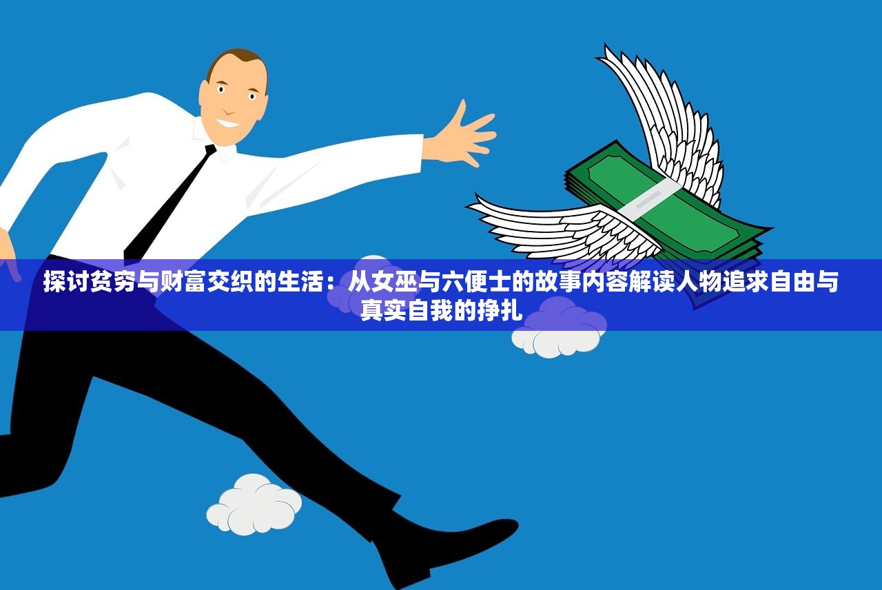 探讨贫穷与财富交织的生活：从女巫与六便士的故事内容解读人物追求自由与真实自我的挣扎