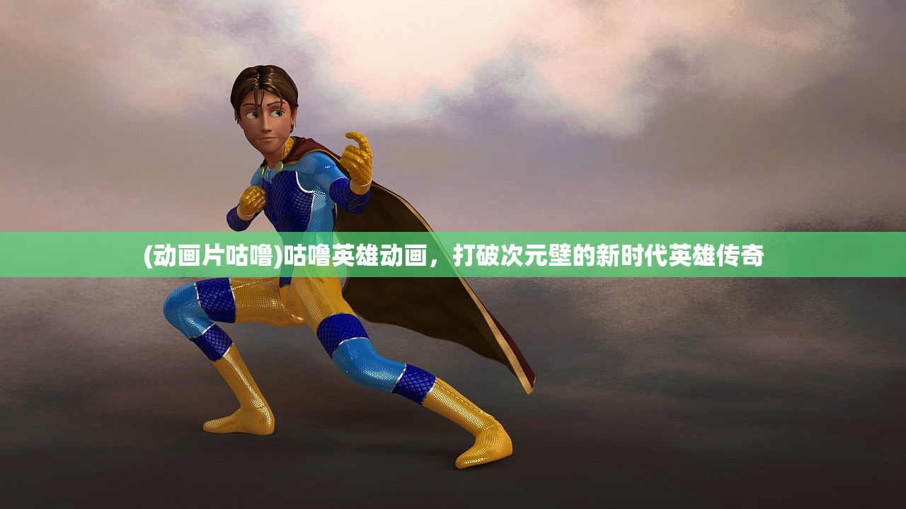 (动画片咕噜)咕噜英雄动画，打破次元壁的新时代英雄传奇
