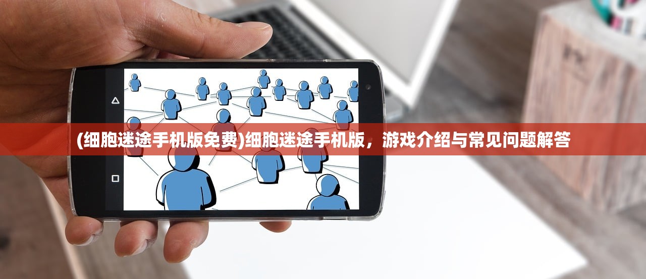 (细胞迷途手机版免费)细胞迷途手机版，游戏介绍与常见问题解答