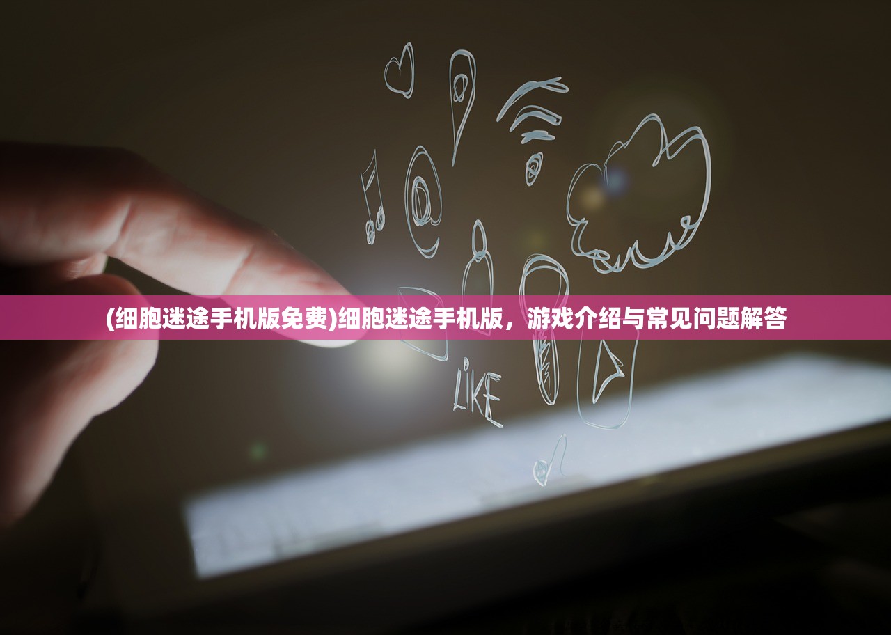 (细胞迷途手机版免费)细胞迷途手机版，游戏介绍与常见问题解答