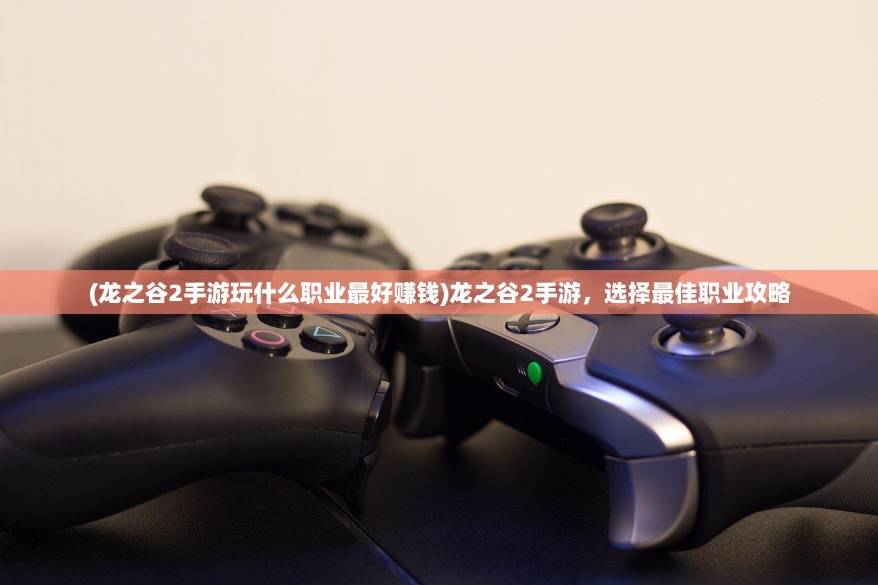 (龙之谷2手游玩什么职业最好赚钱)龙之谷2手游，选择最佳职业攻略