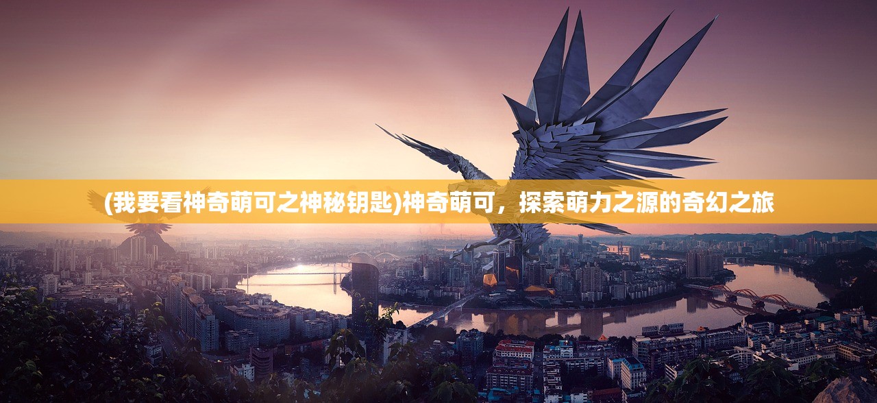 (我要看神奇萌可之神秘钥匙)神奇萌可，探索萌力之源的奇幻之旅