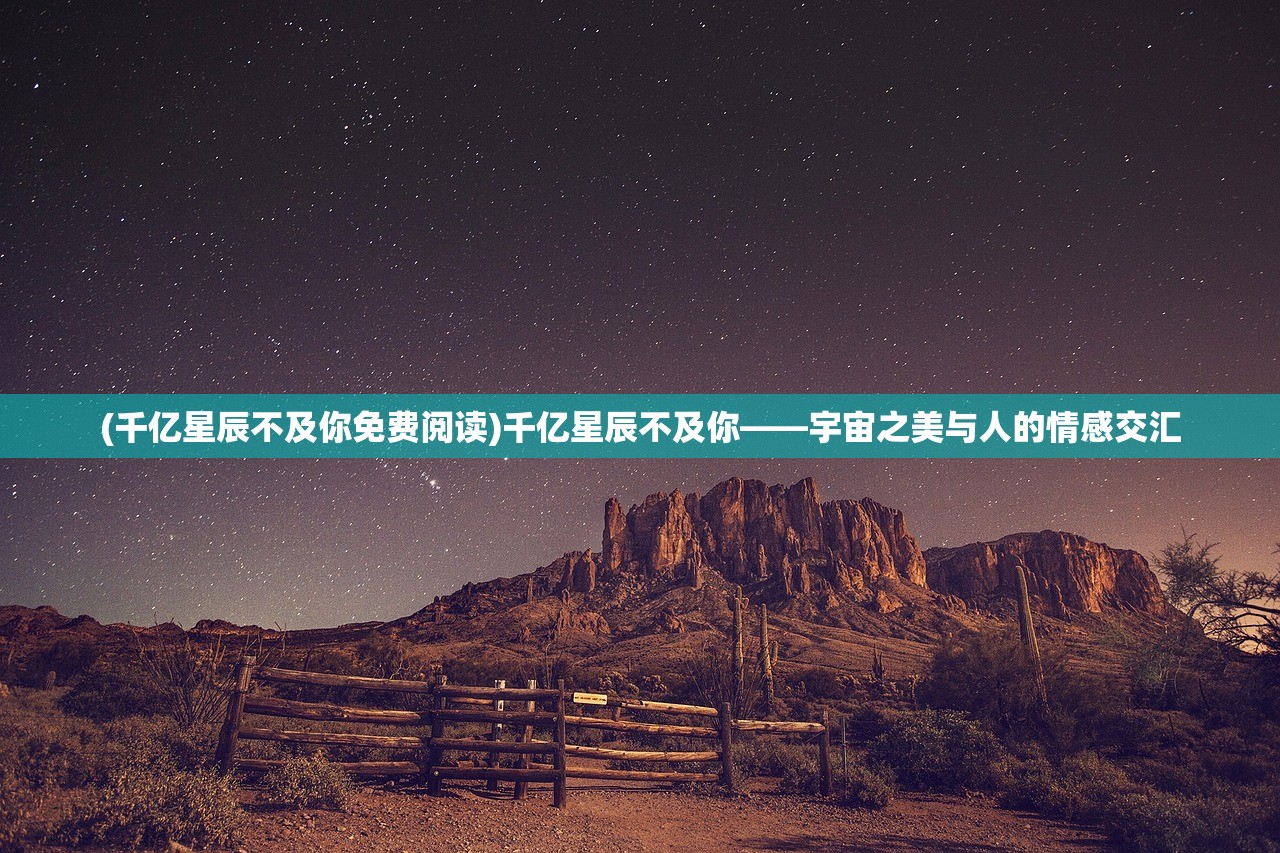 (千亿星辰不及你免费阅读)千亿星辰不及你——宇宙之美与人的情感交汇