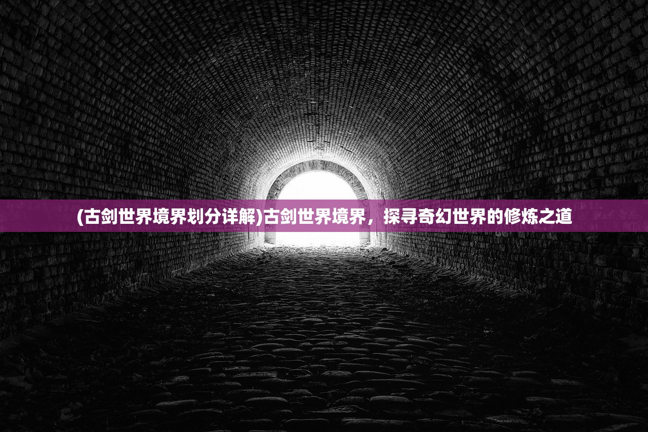 (古剑世界境界划分详解)古剑世界境界，探寻奇幻世界的修炼之道