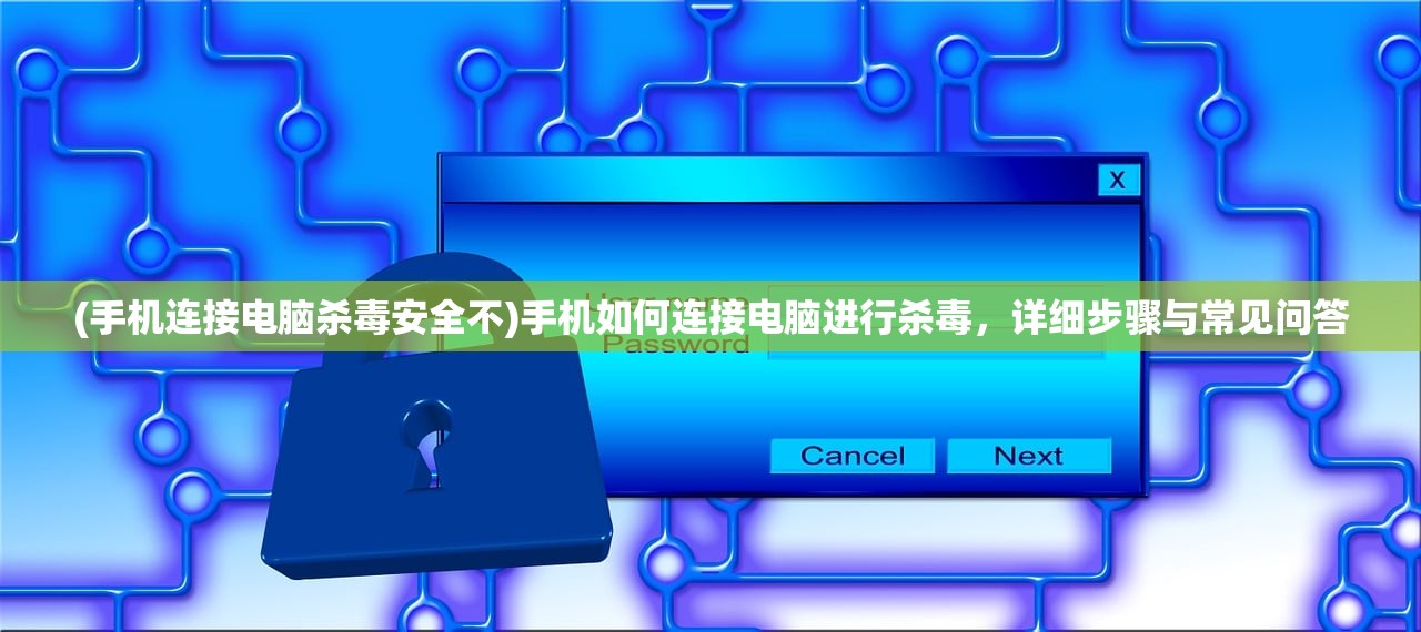 (手机连接电脑杀毒安全不)手机如何连接电脑进行杀毒，详细步骤与常见问答