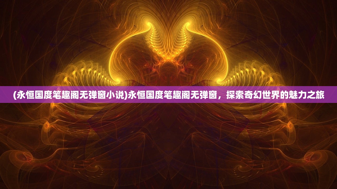 (永恒国度笔趣阁无弹窗小说)永恒国度笔趣阁无弹窗，探索奇幻世界的魅力之旅