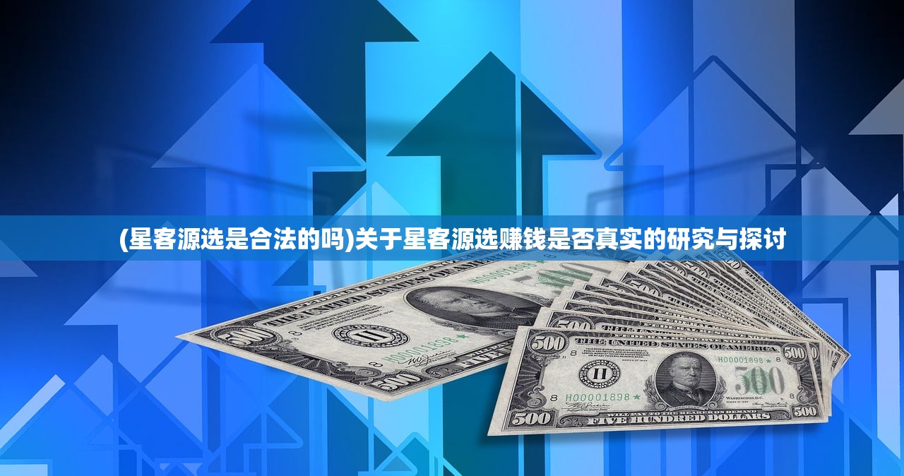 (星客源选是合法的吗)关于星客源选赚钱是否真实的研究与探讨