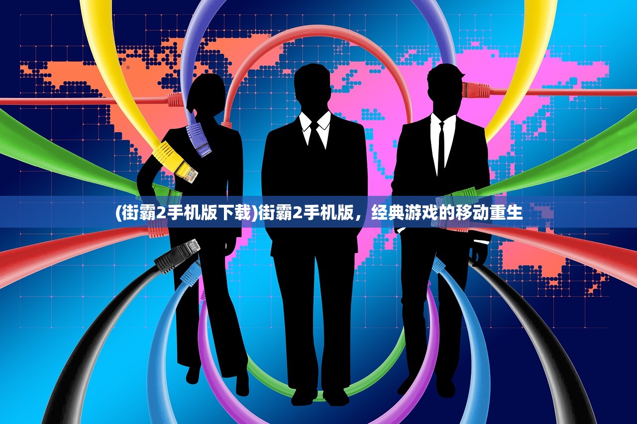 (街霸2手机版下载)街霸2手机版，经典游戏的移动重生