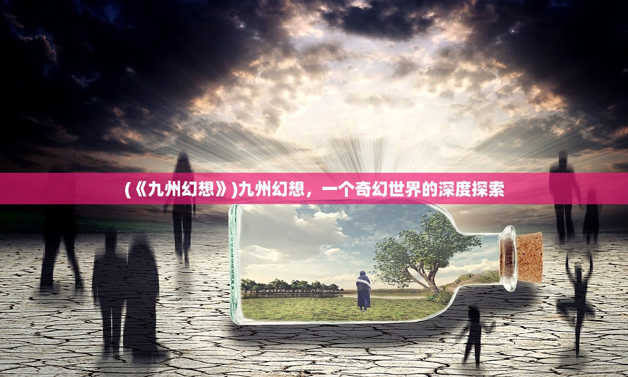 (《九州幻想》)九州幻想，一个奇幻世界的深度探索
