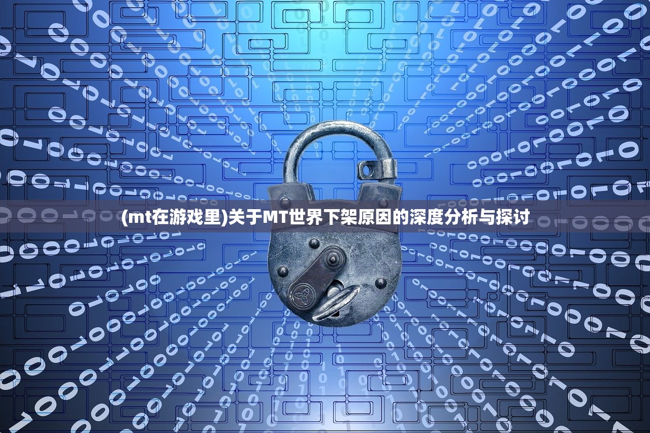 (mt在游戏里)关于MT世界下架原因的深度分析与探讨