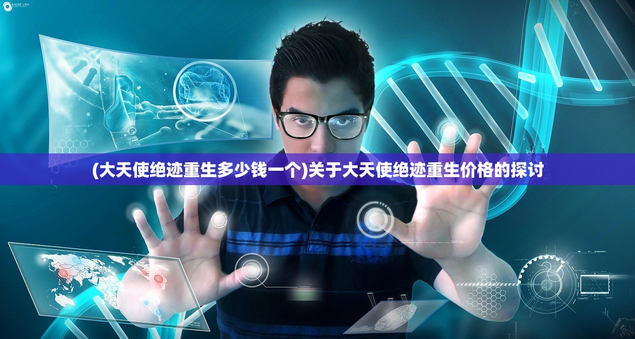 (大天使绝迹重生多少钱一个)关于大天使绝迹重生价格的探讨