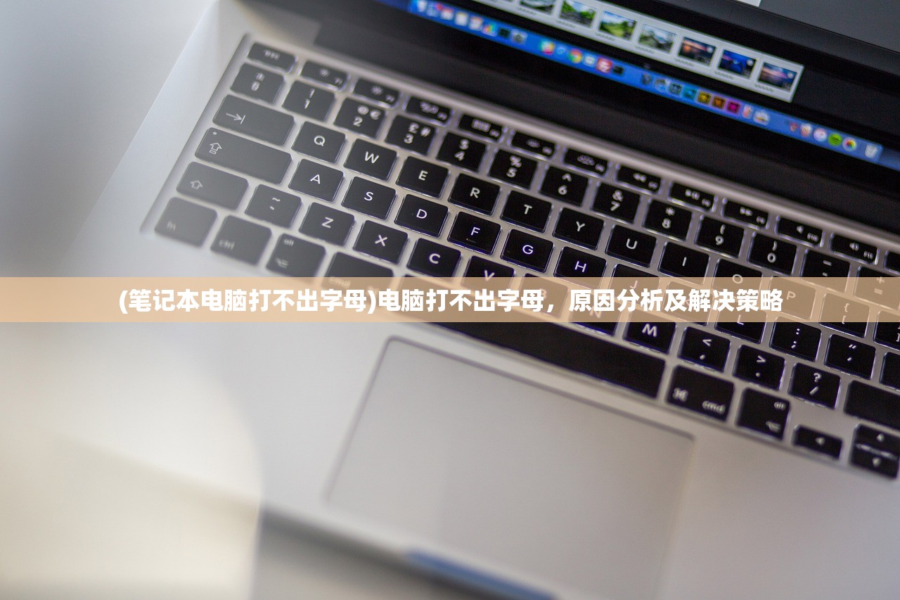(笔记本电脑打不出字母)电脑打不出字母，原因分析及解决策略