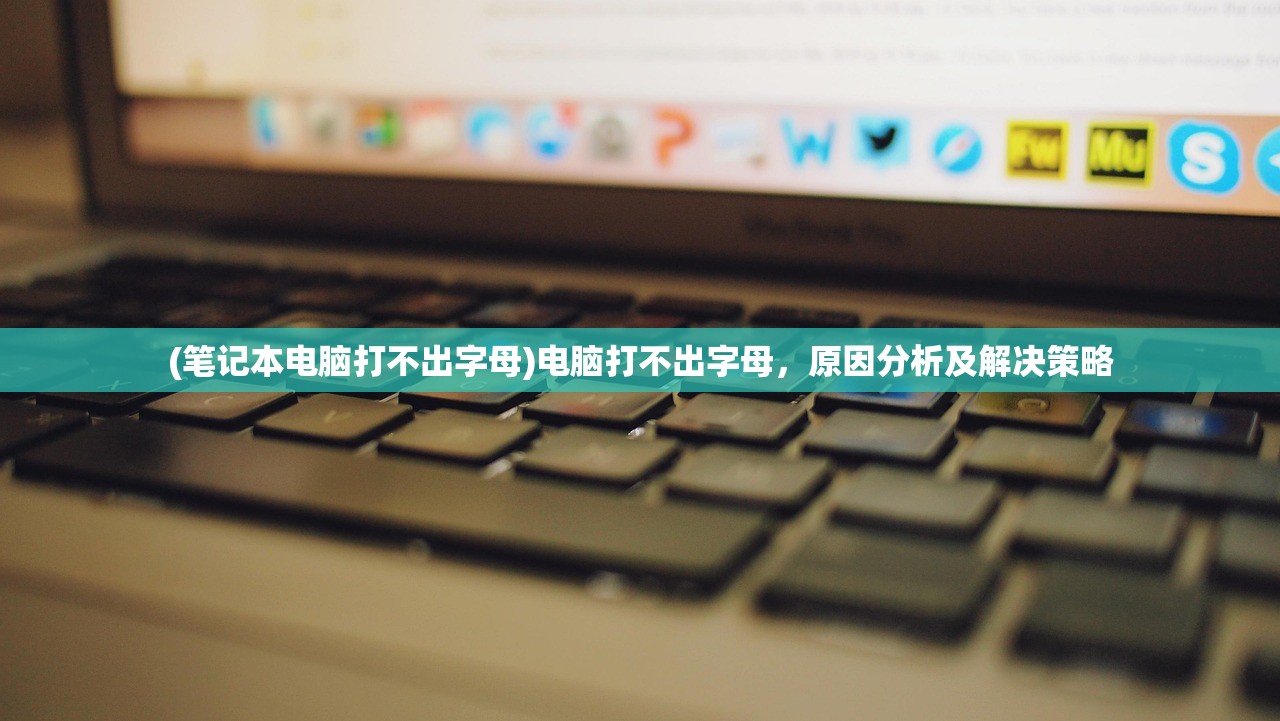 (笔记本电脑打不出字母)电脑打不出字母，原因分析及解决策略