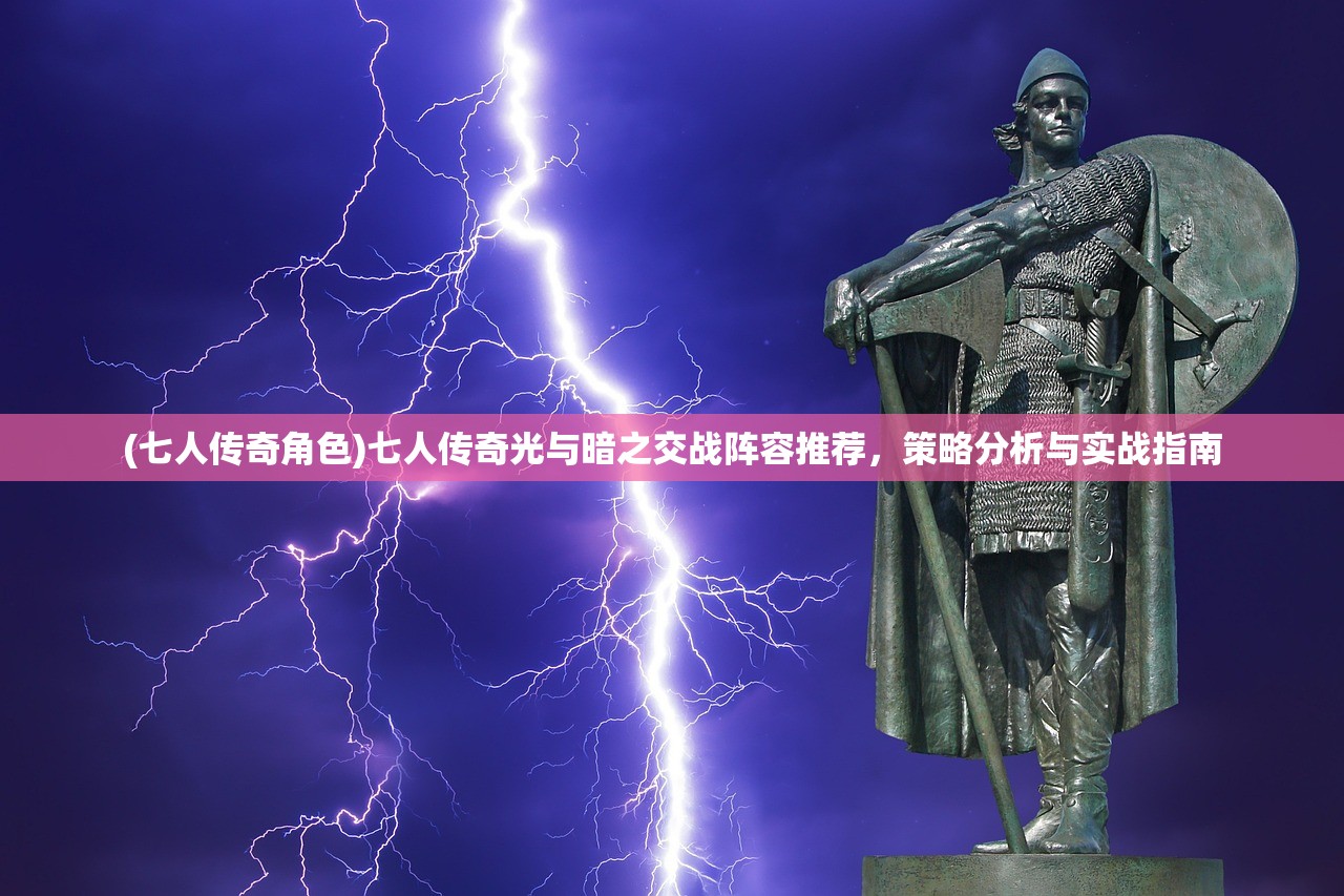 (七人传奇角色)七人传奇光与暗之交战阵容推荐，策略分析与实战指南
