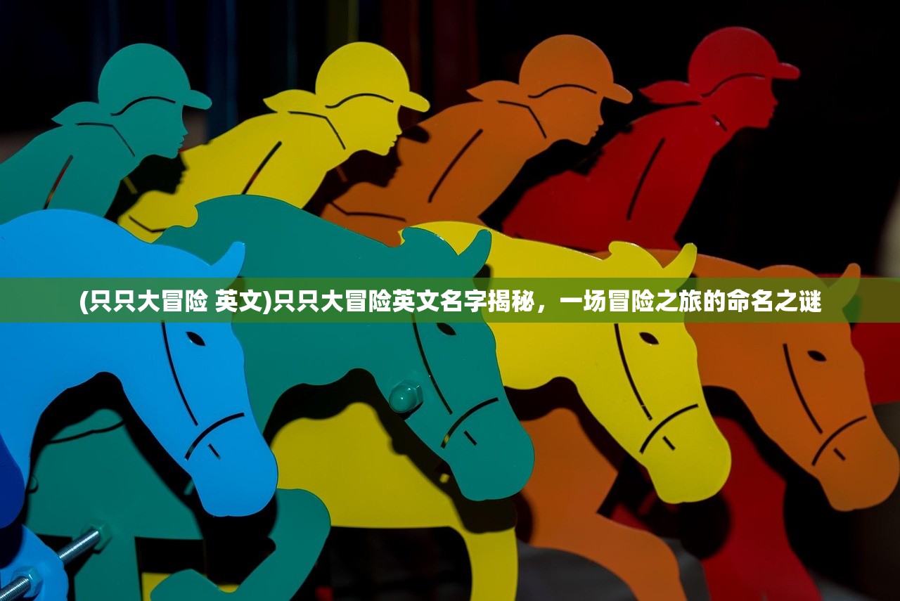 (只只大冒险 英文)只只大冒险英文名字揭秘，一场冒险之旅的命名之谜