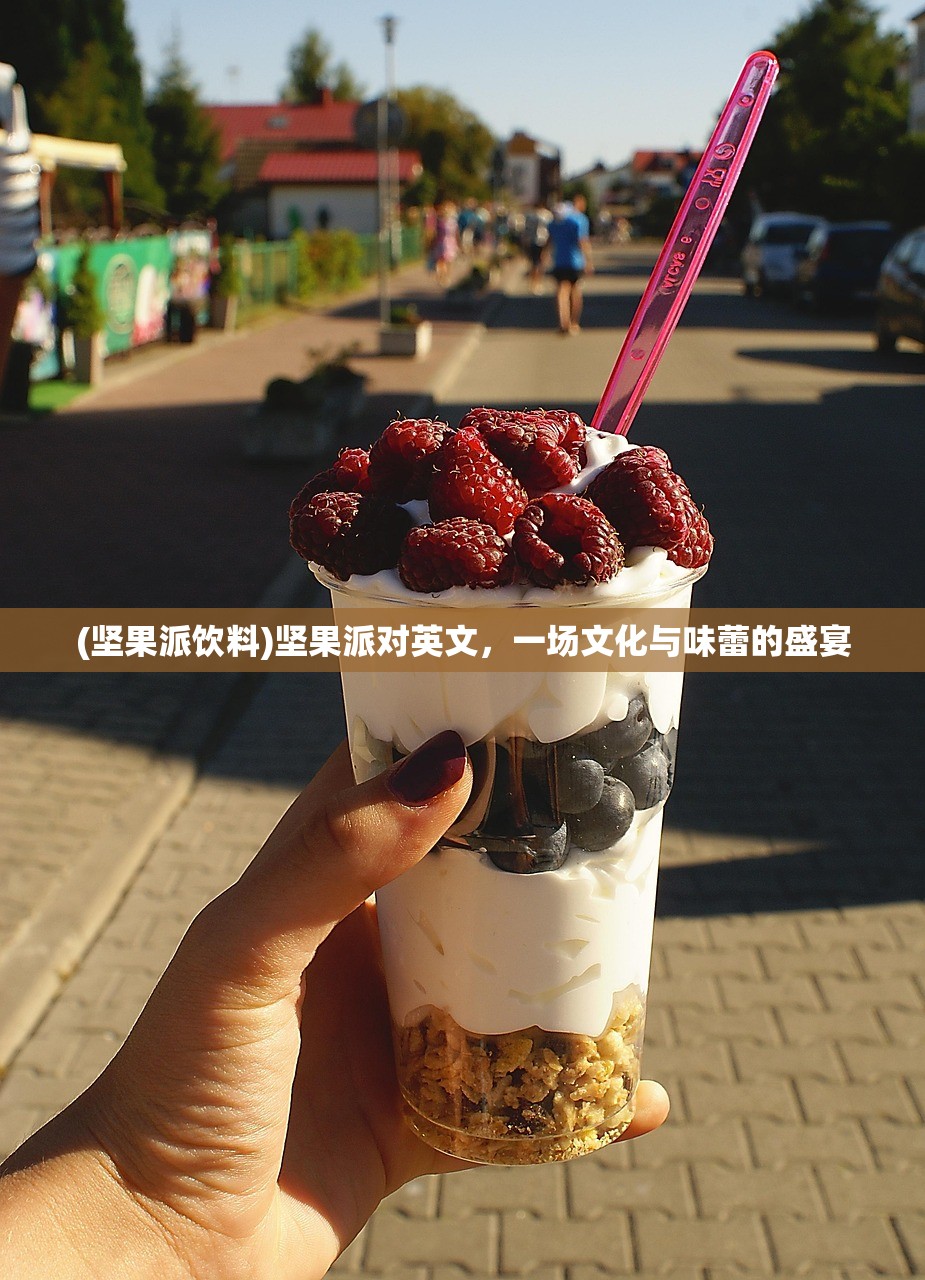 (坚果派饮料)坚果派对英文，一场文化与味蕾的盛宴