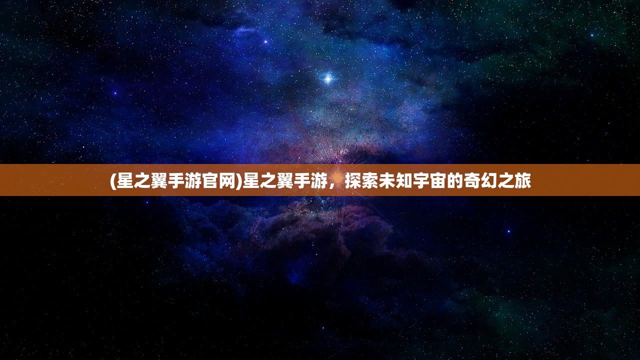 (星之翼手游官网)星之翼手游，探索未知宇宙的奇幻之旅