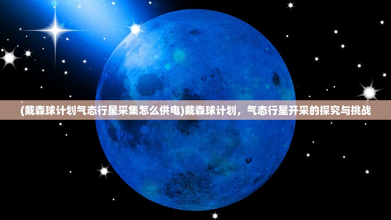 (戴森球计划气态行星采集怎么供电)戴森球计划，气态行星开采的探究与挑战