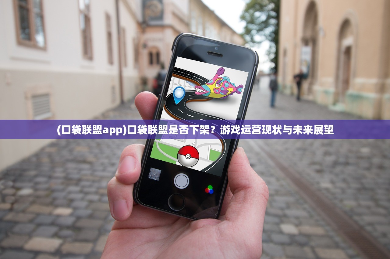 (口袋联盟app)口袋联盟是否下架？游戏运营现状与未来展望