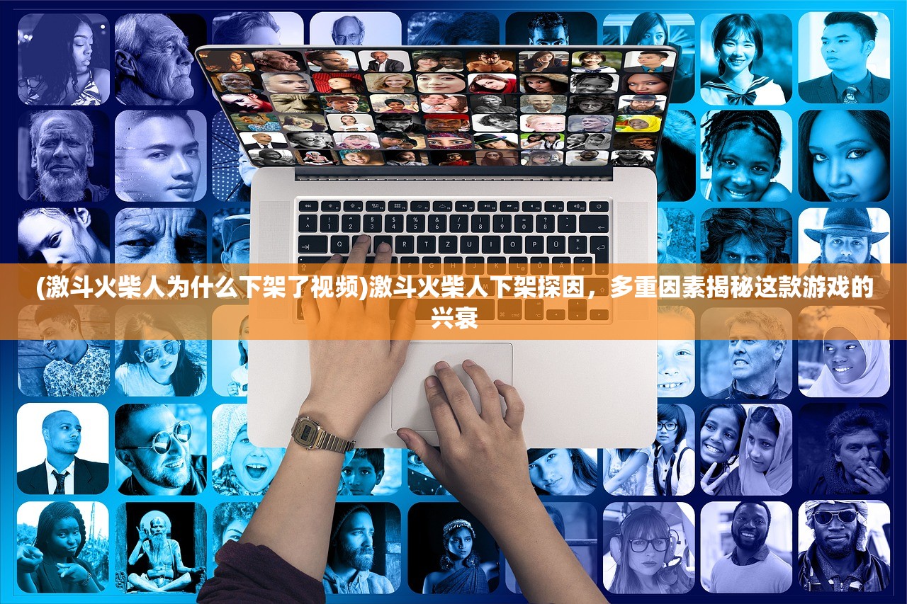 (激斗火柴人为什么下架了视频)激斗火柴人下架探因，多重因素揭秘这款游戏的兴衰