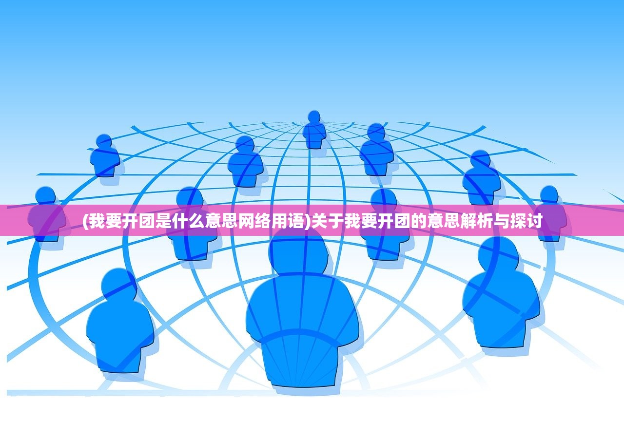 (我要开团是什么意思网络用语)关于我要开团的意思解析与探讨
